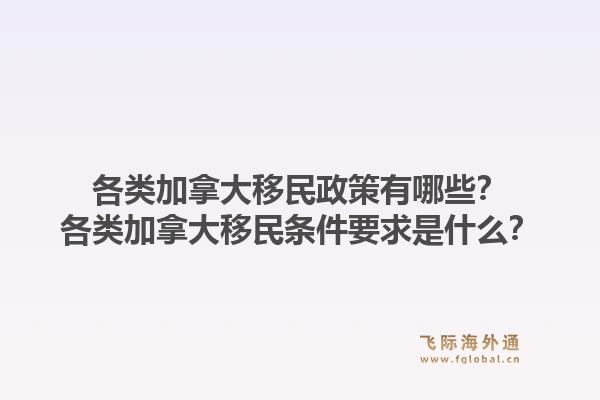 各类加拿大移民政策有哪些？各类加拿大移民条件要求是什么？1.jpg