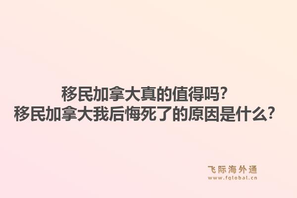 移民加拿大真的值得吗？移民加拿大我后悔死了的原因是什么？1.jpg