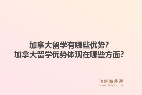 加拿大留学有哪些优势？加拿大留学优势体现在哪些方面？1.jpg