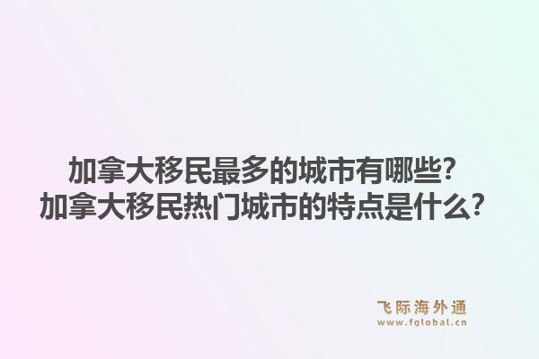 加拿大移民最多的城市有哪些？加拿大移民热门城市的特点是什么？1.jpg
