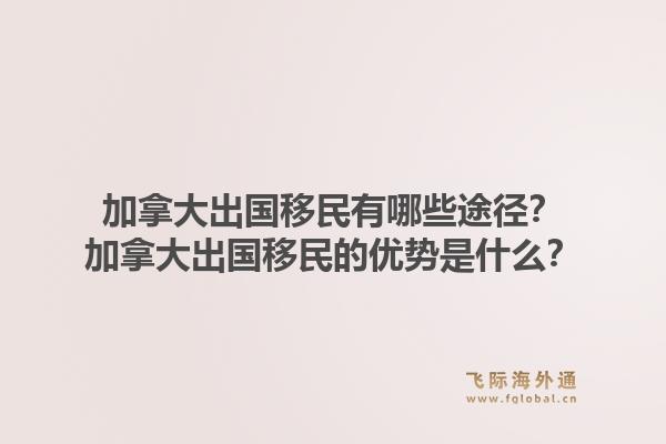 加拿大出国移民有哪些途径？加拿大出国移民的优势是什么？1.jpg