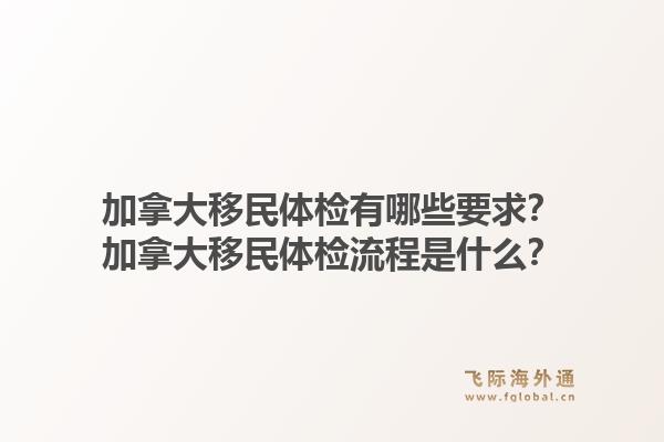 加拿大移民体检有哪些要求？加拿大移民体检流程是什么？1.jpg