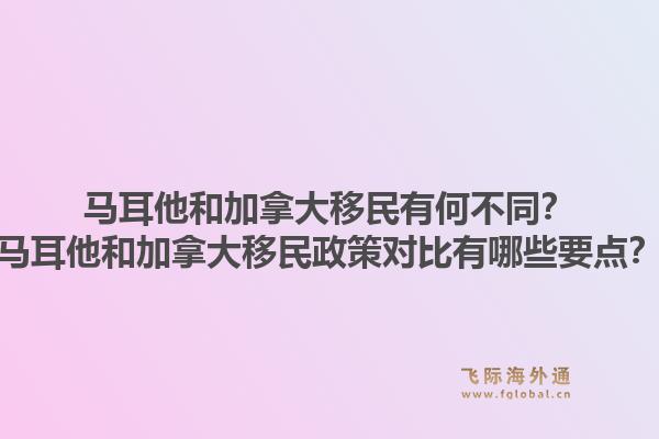 马耳他和加拿大移民有何不同？马耳他和加拿大移民政策对比有哪些要点？1.jpg