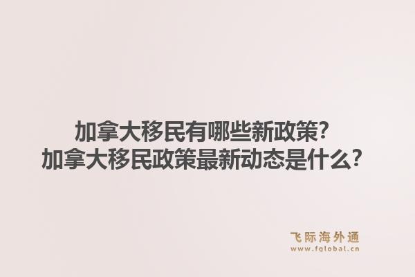 加拿大移民有哪些新政策？加拿大移民政策最新动态是什么？1.jpg