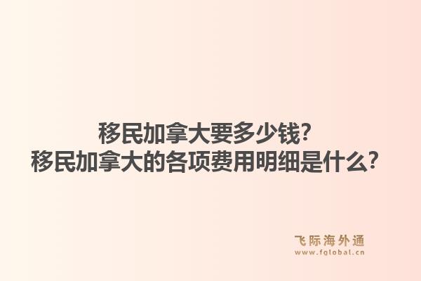 移民加拿大要多少钱？移民加拿大的各项费用明细是什么？1.jpg