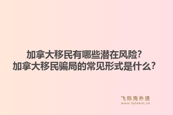 加拿大移民有哪些潜在风险？加拿大移民骗局的常见形式是什么？1.jpg