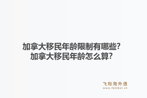 加拿大移民年龄限制有哪些？加拿大移民年龄怎么算？1.jpg
