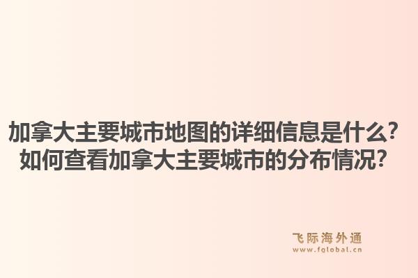 加拿大主要城市地图的详细信息是什么？如何查看加拿大主要城市的分布情况？1.jpg