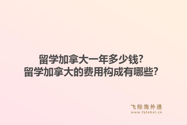 留学加拿大一年多少钱？留学加拿大的费用构成有哪些？1.jpg