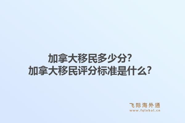 加拿大移民多少分？加拿大移民评分标准是什么？1.jpg