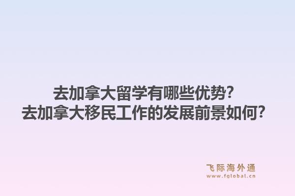 去加拿大留学有哪些优势？去加拿大移民工作的发展前景如何？1.jpg