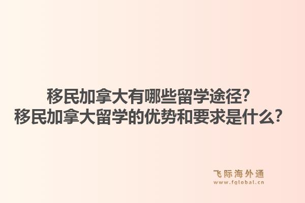 移民加拿大有哪些留学途径？移民加拿大留学的优势和要求是什么？1.jpg