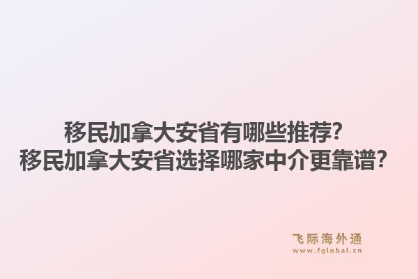 移民加拿大安省有哪些推荐？移民加拿大安省选择哪家中介更靠谱？1.jpg