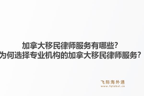 加拿大移民律师服务有哪些？为何选择专业机构的加拿大移民律师服务？1.jpg