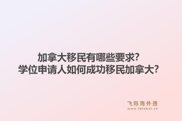 加拿大移民有哪些要求？学位申请人如何成功移民加拿大？1.jpg