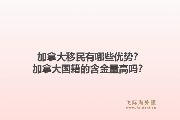 加拿大移民有哪些优势？加拿大国籍的含金量高吗？1.jpg