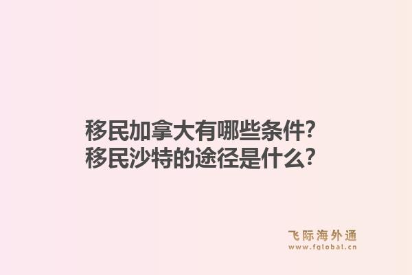移民加拿大有哪些条件？移民沙特的途径是什么？1.jpg