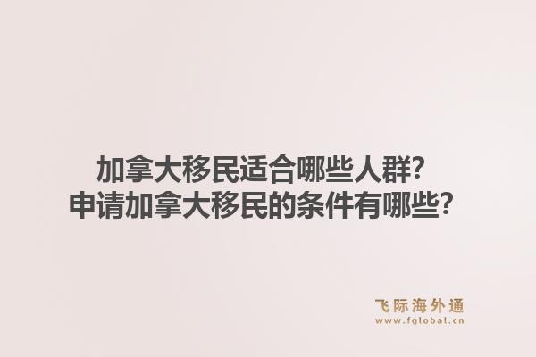 加拿大移民适合哪些人群？申请加拿大移民的条件有哪些？1.jpg