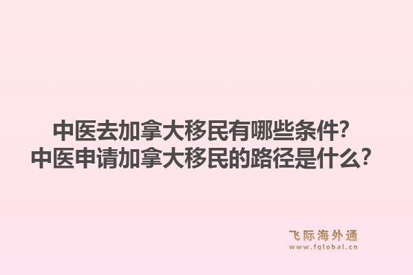 中医去加拿大移民有哪些条件？中医申请加拿大移民的路径是什么？1.jpg