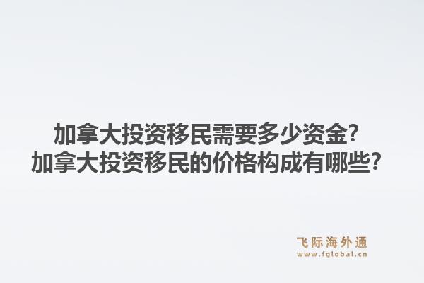 加拿大投资移民需要多少资金？加拿大投资移民的价格构成有哪些？1.jpg