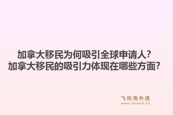 加拿大移民为何吸引全球申请人？加拿大移民的吸引力体现在哪些方面？1.jpg