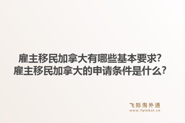 雇主移民加拿大有哪些基本要求？雇主移民加拿大的申请条件是什么？1.jpg