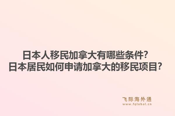 日本人移民加拿大有哪些条件？日本居民如何申请加拿大的移民项目？1.jpg