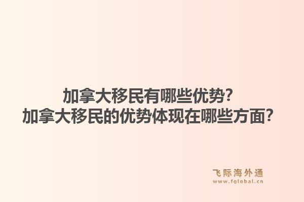 加拿大移民有哪些优势？加拿大移民的优势体现在哪些方面？1.jpg