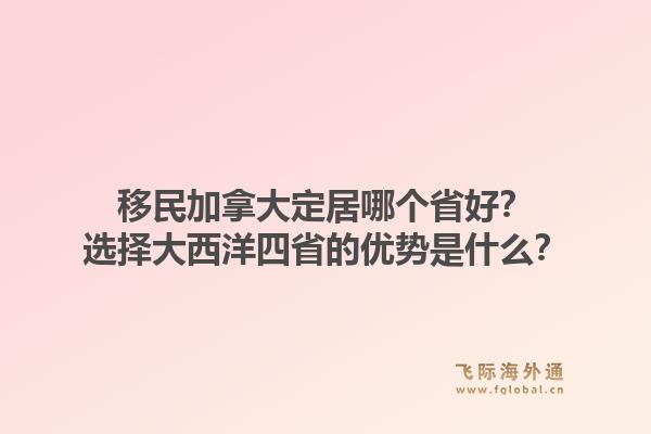 移民加拿大定居哪个省好？选择大西洋四省的优势是什么？1.jpg