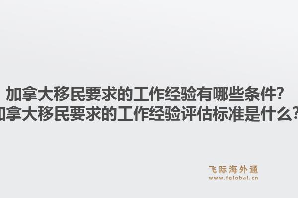 加拿大移民要求的工作经验有哪些条件？加拿大移民要求的工作经验评估标准是什么？1.jpg