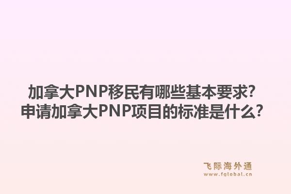 加拿大PNP移民有哪些基本要求？申请加拿大PNP项目的标准是什么？1.jpg