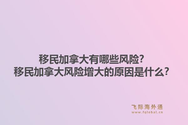 移民加拿大有哪些风险？移民加拿大风险增大的原因是什么？1.jpg