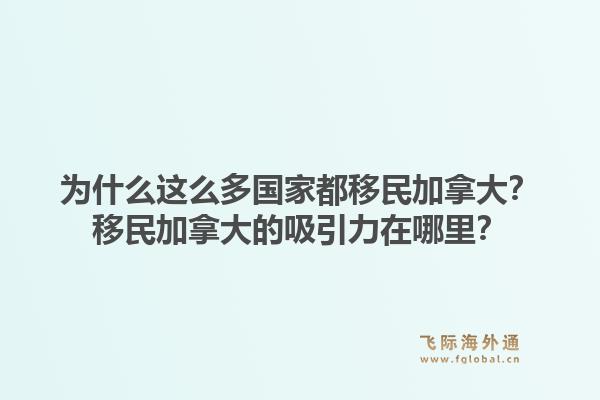 为什么这么多国家都移民加拿大？移民加拿大的吸引力在哪里？1.jpg