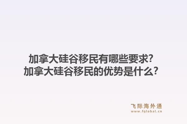 加拿大硅谷移民有哪些要求？加拿大硅谷移民的优势是什么？1.jpg