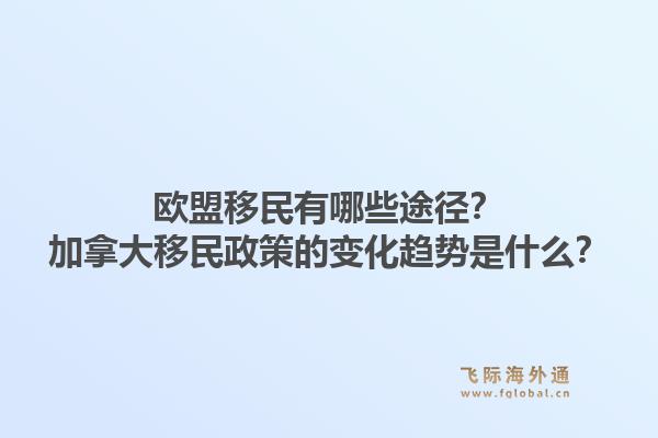 欧盟移民有哪些途径？加拿大移民政策的变化趋势是什么？1.jpg