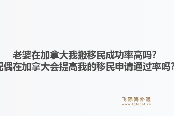 老婆在加拿大我搬移民成功率高吗？配偶在加拿大会提高我的移民申请通过率吗？1.jpg