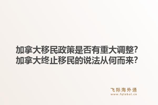 加拿大移民政策是否有重大调整？加拿大终止移民的说法从何而来？1.jpg