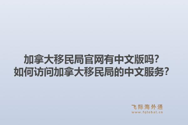 加拿大移民局官网有中文版吗？如何访问加拿大移民局的中文服务？1.jpg