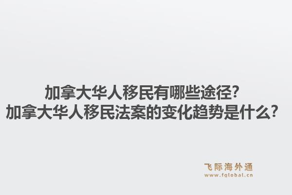 加拿大华人移民有哪些途径？加拿大华人移民法案的变化趋势是什么？1.jpg