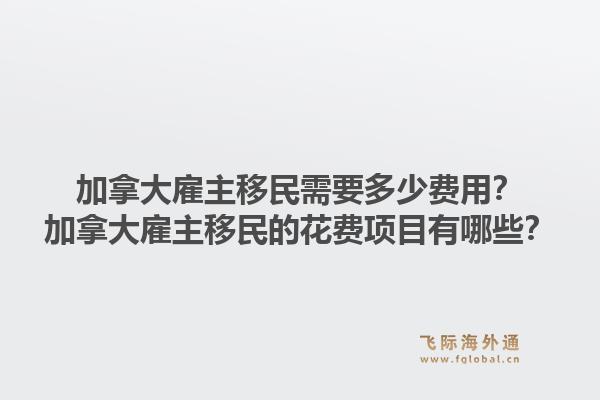 加拿大雇主移民需要多少费用？加拿大雇主移民的花费项目有哪些？1.jpg