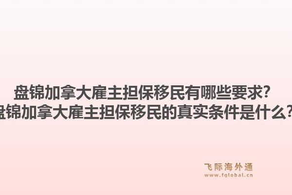 盘锦加拿大雇主担保移民有哪些要求？盘锦加拿大雇主担保移民的真实条件是什么？1.jpg