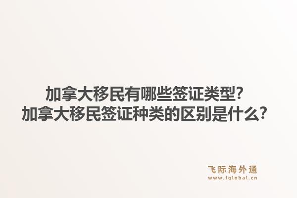 加拿大移民有哪些签证类型？加拿大移民签证种类的区别是什么？1.jpg