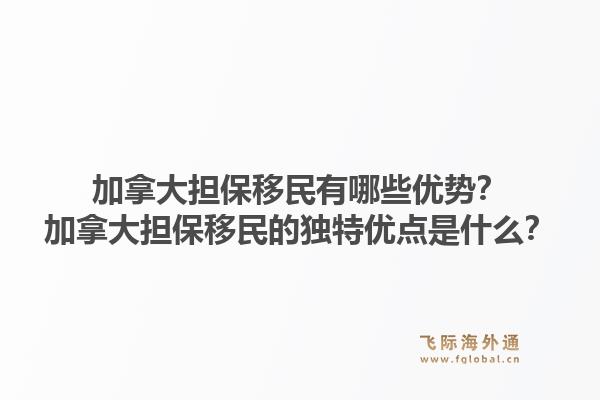 加拿大担保移民有哪些优势？加拿大担保移民的独特优点是什么？1.jpg