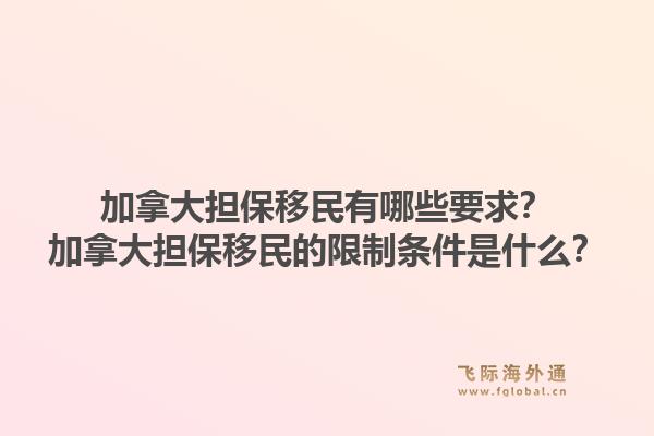加拿大担保移民有哪些要求？加拿大担保移民的限制条件是什么？1.jpg