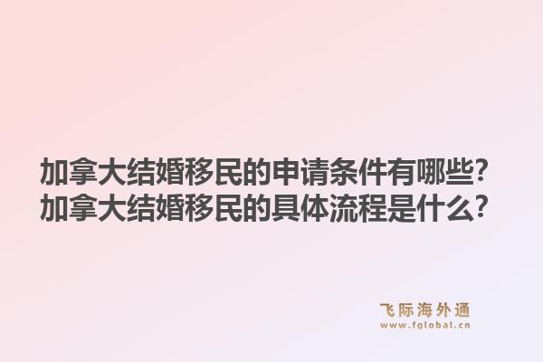 加拿大结婚移民的申请条件有哪些？加拿大结婚移民的具体流程是什么？1.jpg