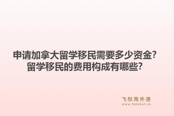 申请加拿大留学移民需要多少资金？留学移民的费用构成有哪些？1.jpg