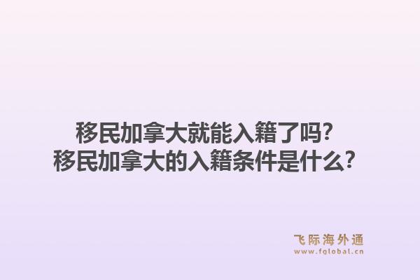 移民加拿大就能入籍了吗？移民加拿大的入籍条件是什么？1.jpg