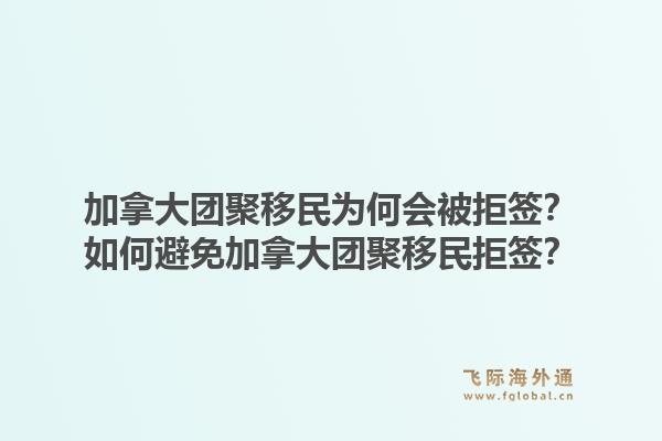 加拿大团聚移民为何会被拒签？如何避免加拿大团聚移民拒签？1.jpg