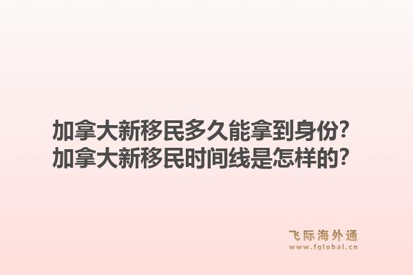 加拿大新移民多久能拿到身份？加拿大新移民时间线是怎样的？1.jpg