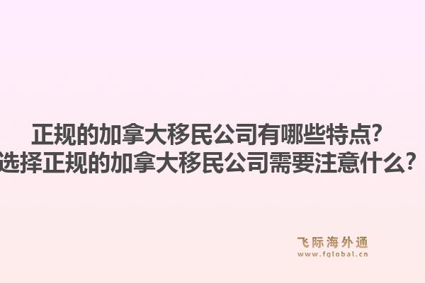 正规的加拿大移民公司有哪些特点？选择正规的加拿大移民公司需要注意什么？1.jpg